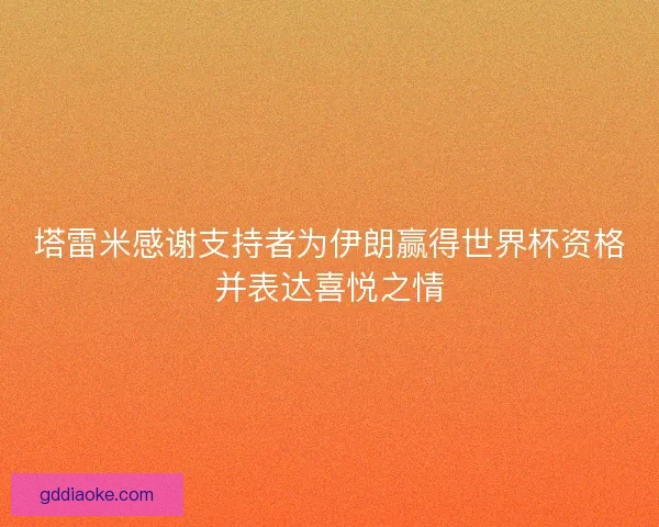 塔雷米感谢支持者为伊朗赢得世界杯资格并表达喜悦之情