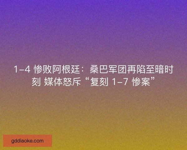 1-4 惨败阿根廷：桑巴军团再陷至暗时刻 媒体怒斥 “复刻 1-7 惨案”